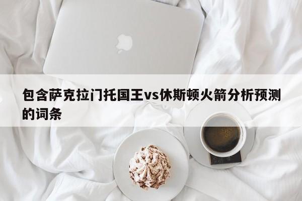 包含萨克拉门托国王vs休斯顿火箭分析预测的词条