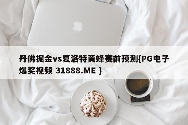 丹佛掘金vs夏洛特黄蜂赛前预测{PG电子爆奖视频 31888.ME }