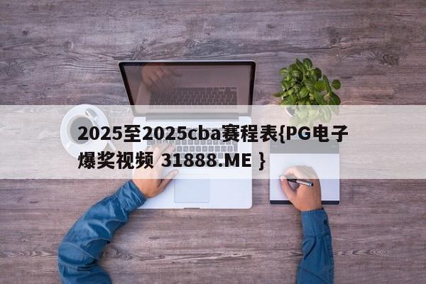 2025至2025cba赛程表{PG电子爆奖视频 31888.ME }
