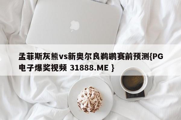 孟菲斯灰熊vs新奥尔良鹈鹕赛前预测{PG电子爆奖视频 31888.ME }