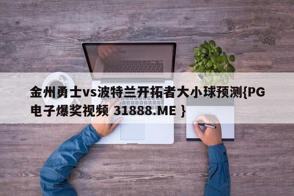 金州勇士vs波特兰开拓者大小球预测{PG电子爆奖视频 31888.ME }