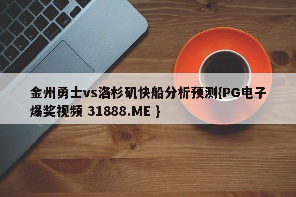 金州勇士vs洛杉矶快船分析预测{PG电子爆奖视频 31888.ME }