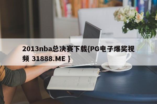 2013nba总决赛下载{PG电子爆奖视频 31888.ME }