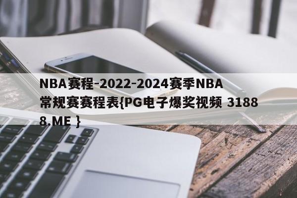 NBA赛程-2022-2024赛季NBA常规赛赛程表{PG电子爆奖视频 31888.ME }