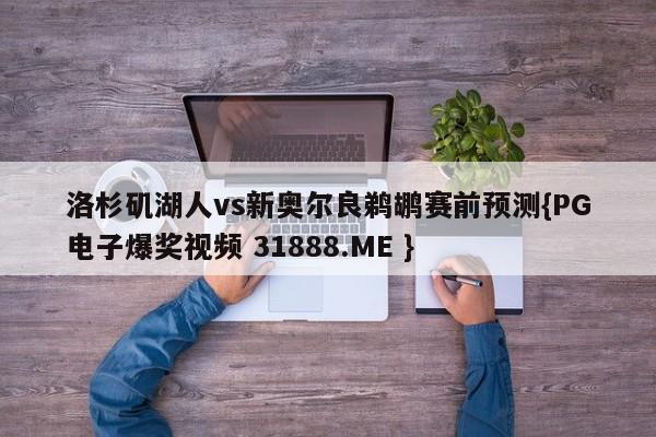 洛杉矶湖人vs新奥尔良鹈鹕赛前预测{PG电子爆奖视频 31888.ME }