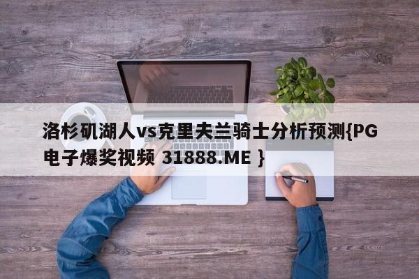 洛杉矶湖人vs克里夫兰骑士分析预测{PG电子爆奖视频 31888.ME }