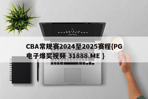 CBA常规赛2024至2025赛程{PG电子爆奖视频 31888.ME }