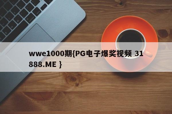 wwe1000期{PG电子爆奖视频 31888.ME }