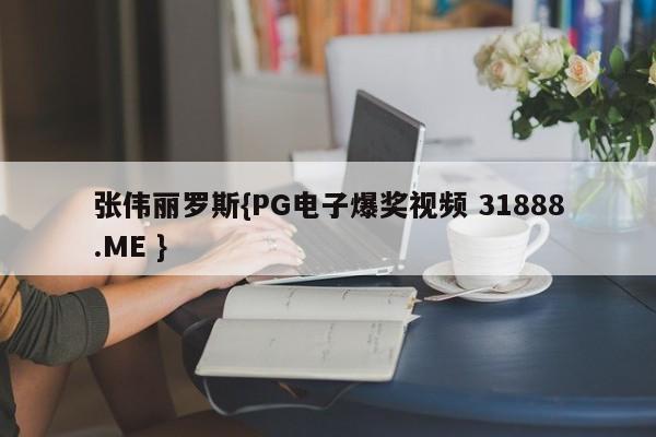 张伟丽罗斯{PG电子爆奖视频 31888.ME }