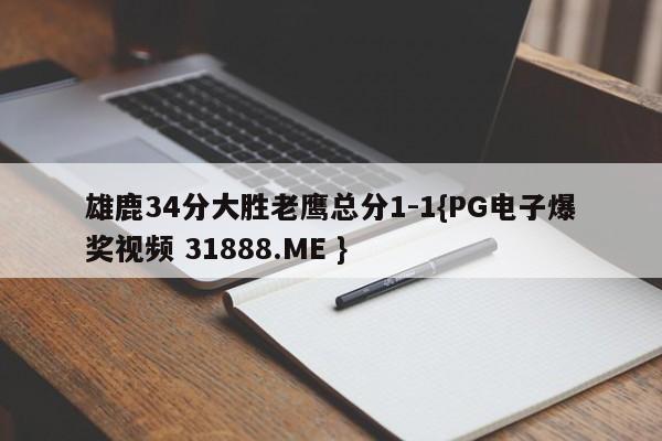 雄鹿34分大胜老鹰总分1-1{PG电子爆奖视频 31888.ME }