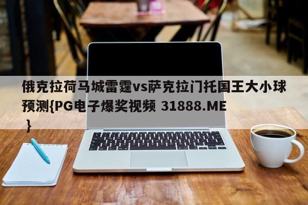 俄克拉荷马城雷霆vs萨克拉门托国王大小球预测{PG电子爆奖视频 31888.ME }