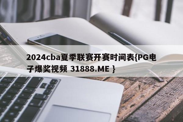 2024cba夏季联赛开赛时间表{PG电子爆奖视频 31888.ME }