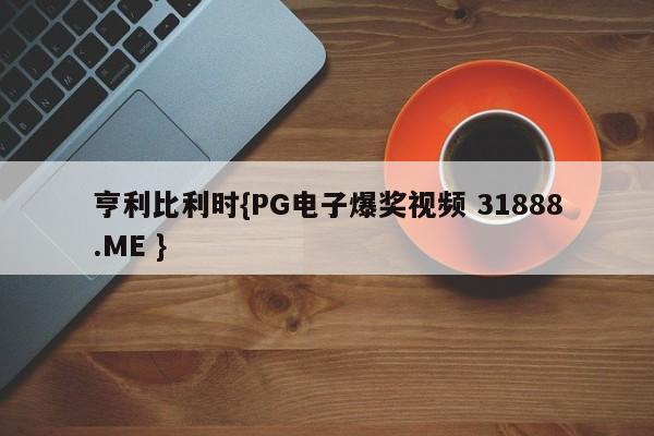 亨利比利时{PG电子爆奖视频 31888.ME }