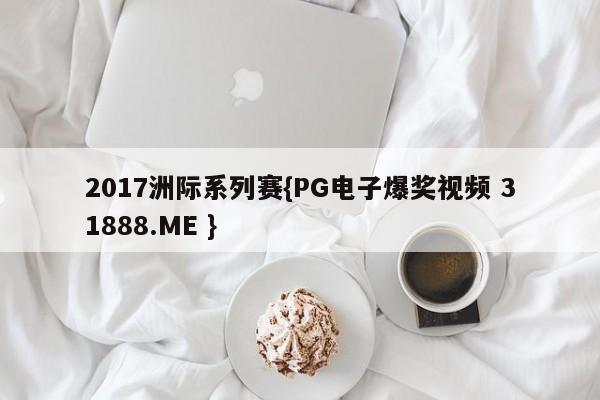 2017洲际系列赛{PG电子爆奖视频 31888.ME }