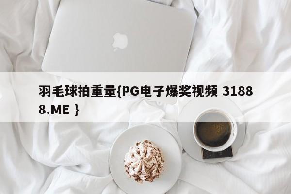 羽毛球拍重量{PG电子爆奖视频 31888.ME }