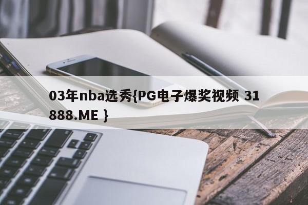 03年nba选秀{PG电子爆奖视频 31888.ME }