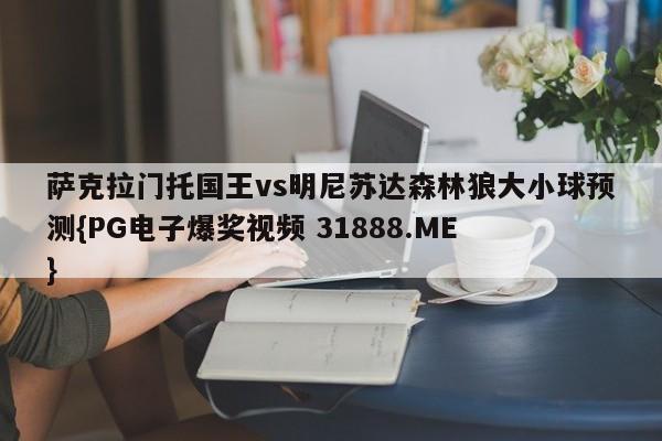 萨克拉门托国王vs明尼苏达森林狼大小球预测{PG电子爆奖视频 31888.ME }