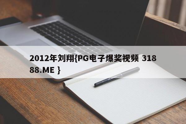 2012年刘翔{PG电子爆奖视频 31888.ME }