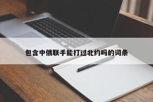 包含中俄联手能打过北约吗的词条