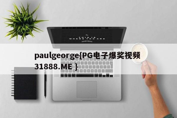 paulgeorge{PG电子爆奖视频 31888.ME }