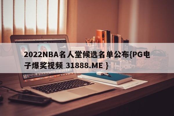 2022NBA名人堂候选名单公布{PG电子爆奖视频 31888.ME }