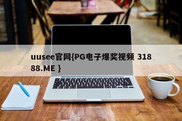 uusee官网{PG电子爆奖视频 31888.ME }