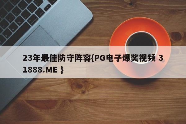 23年最佳防守阵容{PG电子爆奖视频 31888.ME }