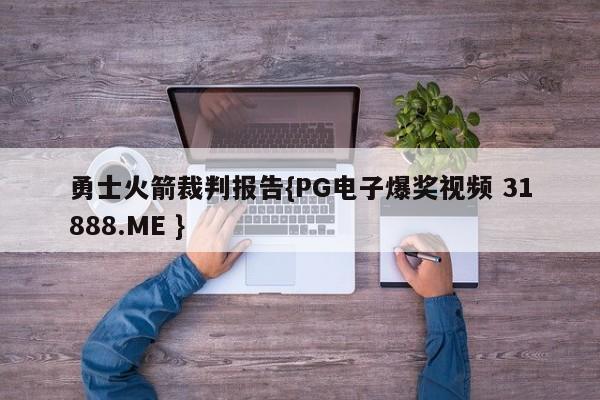 勇士火箭裁判报告{PG电子爆奖视频 31888.ME }