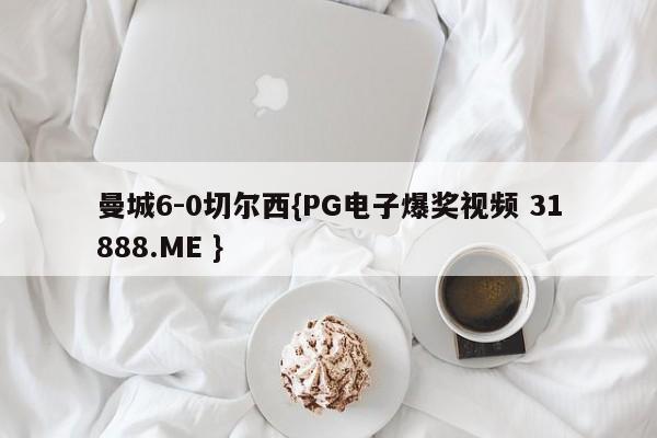 曼城6-0切尔西{PG电子爆奖视频 31888.ME }