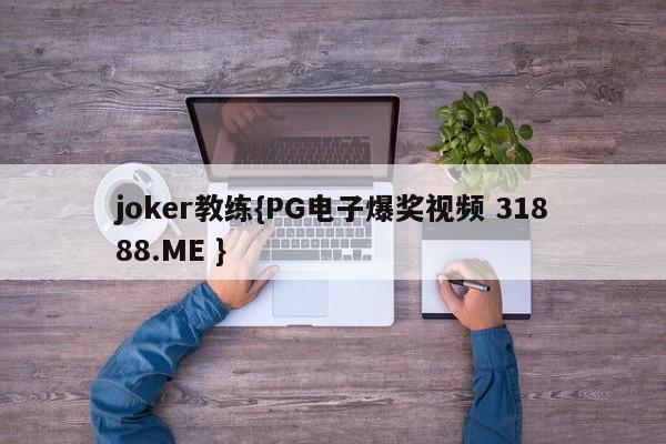 joker教练{PG电子爆奖视频 31888.ME }