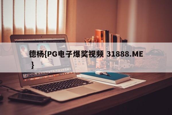 德杨{PG电子爆奖视频 31888.ME }