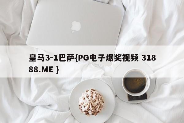 皇马3-1巴萨{PG电子爆奖视频 31888.ME }