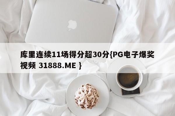 库里连续11场得分超30分{PG电子爆奖视频 31888.ME }