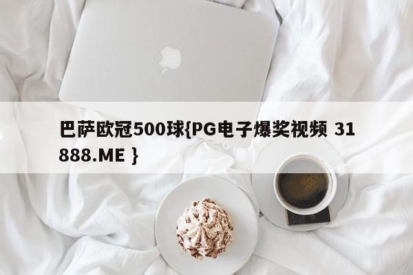 巴萨欧冠500球{PG电子爆奖视频 31888.ME }