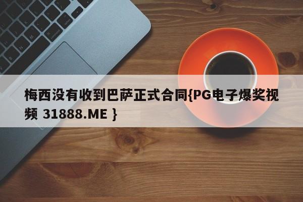 梅西没有收到巴萨正式合同{PG电子爆奖视频 31888.ME }