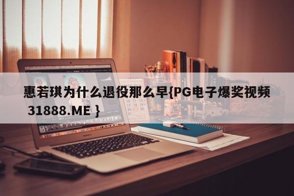 惠若琪为什么退役那么早{PG电子爆奖视频 31888.ME }