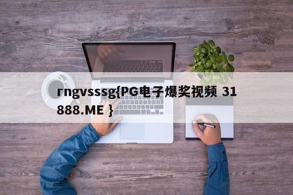 rngvsssg{PG电子爆奖视频 31888.ME }