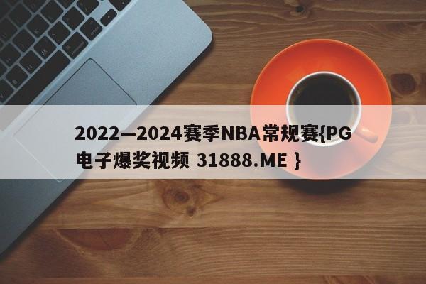 2022—2024赛季NBA常规赛{PG电子爆奖视频 31888.ME }