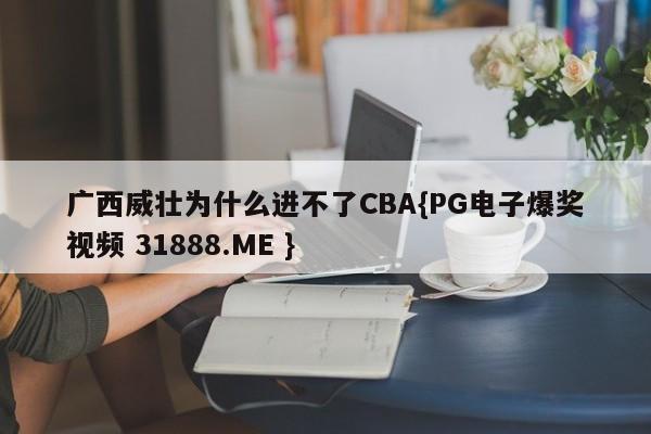 广西威壮为什么进不了CBA{PG电子爆奖视频 31888.ME }