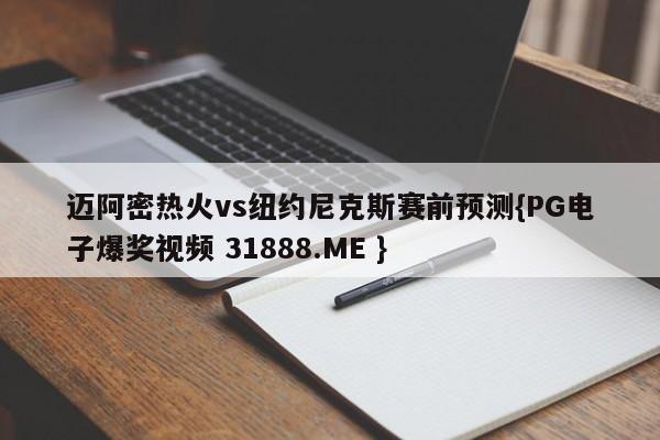 迈阿密热火vs纽约尼克斯赛前预测{PG电子爆奖视频 31888.ME }