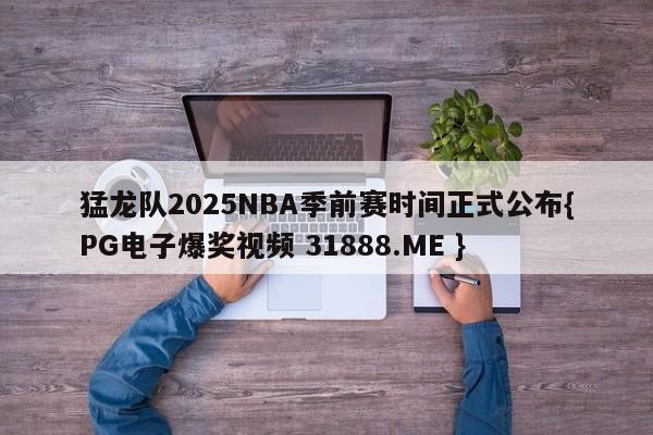 猛龙队2025NBA季前赛时间正式公布{PG电子爆奖视频 31888.ME }