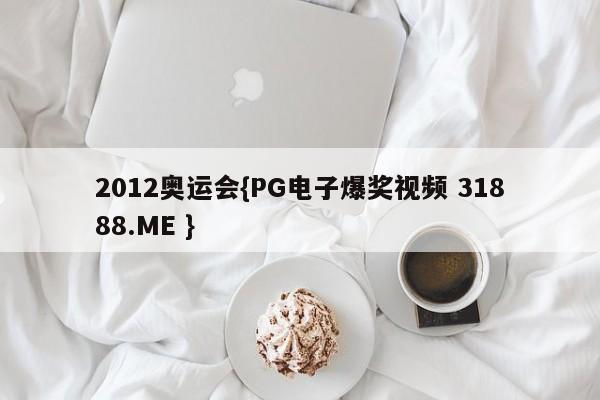 2012奥运会{PG电子爆奖视频 31888.ME }