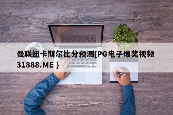 曼联纽卡斯尔比分预测{PG电子爆奖视频 31888.ME }