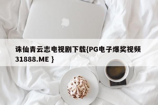 诛仙青云志电视剧下载{PG电子爆奖视频 31888.ME }