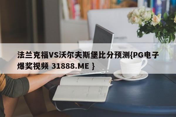 法兰克福VS沃尔夫斯堡比分预测{PG电子爆奖视频 31888.ME }