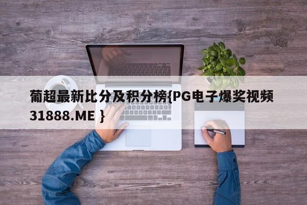 葡超最新比分及积分榜{PG电子爆奖视频 31888.ME }