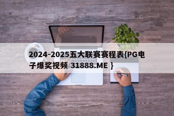 2024-2025五大联赛赛程表{PG电子爆奖视频 31888.ME }