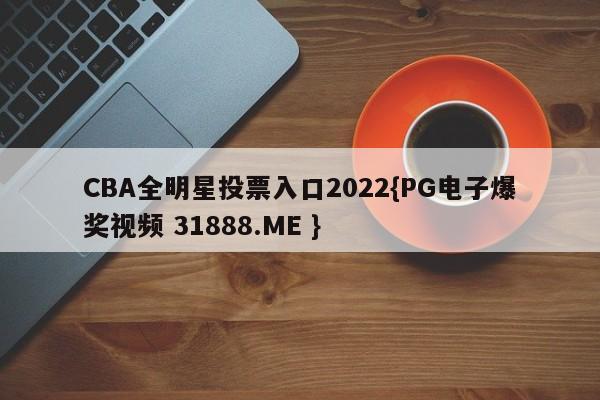 CBA全明星投票入口2022{PG电子爆奖视频 31888.ME }