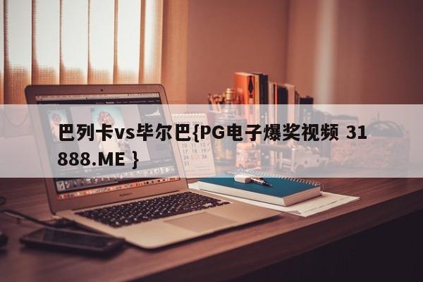 巴列卡vs毕尔巴{PG电子爆奖视频 31888.ME }