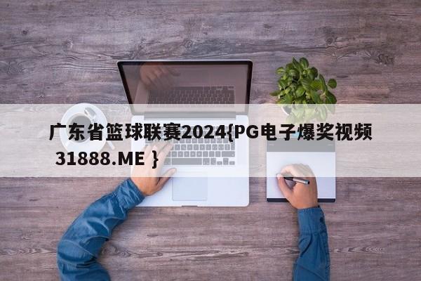 广东省篮球联赛2024{PG电子爆奖视频 31888.ME }